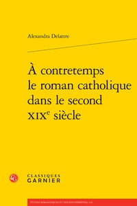 Alexandra Delattre - A contretemps le roman catholique dans le second XIXe siècle.