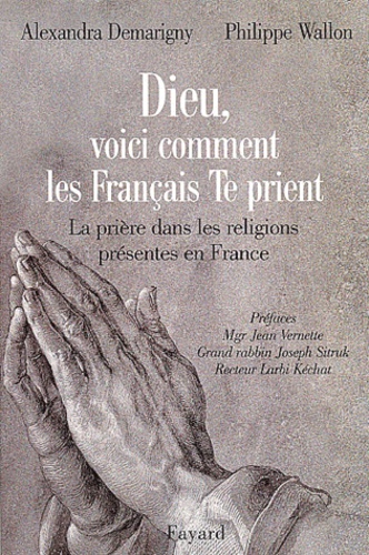 Alexandra Demarigny et Philippe Wallon - Dieu, Voici Comment Les Francais Te Prient. La Priere Dans Les Religions Presentes En France.