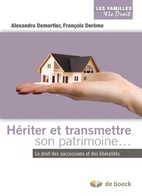 Alexandra Demortier et François Derème - Hériter et transmettre son patrimoine - Le droit des successions et des libéralités.