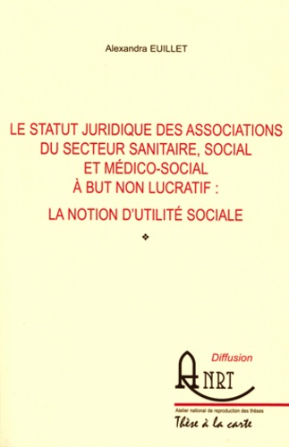 Alexandra Euillet - Le statut juridique des associations du secteur sanitaire, social et médico-social à but non lucratif : la notion d'utilité sociale.