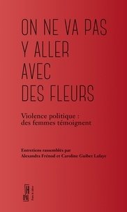 Alexandra Frénod et Caroline Guibet Lafaye - On ne va pas y aller avec des fleurs - Violence politique : des femmes témoignent.