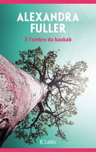Alexandra Fuller - A l'ombre du baobab.