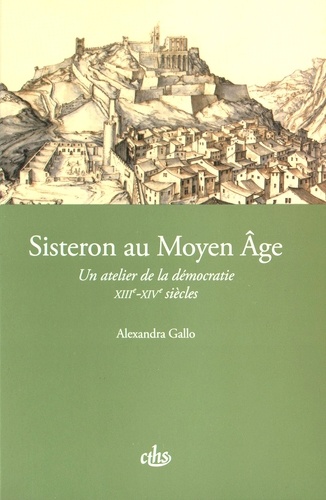 Alexandra Gallo - Sisteron au Moyen Age - Un atelier de la démocratie (XIIIe-XIVe siècles).