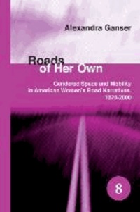 Alexandra Ganser - Roads of Her Own - Gendered Space and Mobility in American Women's Road Narratives, 1970-2000..