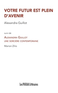 Alexandra Guillot et Marion Zilio - Votre futur est plein d'avenir - Suivi de Alexandra Guillot, une sorcière contemporaine.