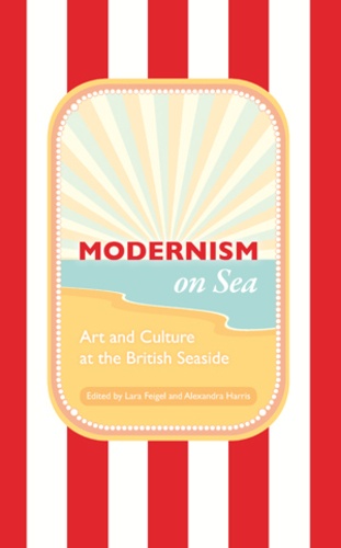 Alexandra Harris et Lara Feigel - Modernism on Sea - Art and Culture at the British Seaside.