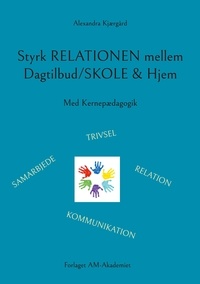 Alexandra Kjærgård et Forlaget AM-Akademiet - Styrk relationen mellem Dagtilbud/Skole &amp; Hjem - Med Kernepædagogik.