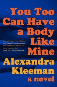 Alexandra Kleeman - You Too Can Have a Body Like Mine - A Novel.