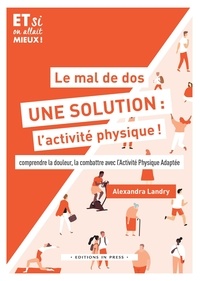 Alexandra Landry - Le mal de dos, une solution : l'activité physique ! - Comprendre la douleur, la combattre avec l'Activité Physique Adaptée.