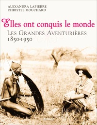 Alexandra Lapierre et Christel Mouchard - Elles ont conquis le monde - Les Grandes Aventurières 1850-1950.