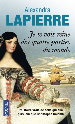 Alexandra Lapierre - Je te vois reine des quatre parties du monde - L'épopée de Dona Isabel Barreto, Conquistadora des Mers du Sud, première et seule femme amirale de l'armada espagnole.