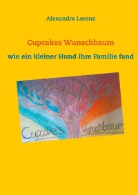 Alexandra Lorenz - Cupcakes Wunschbaum - wie ein kleiner Hund ihre Familie fand.