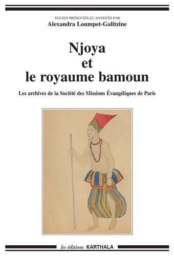 Alexandra Loumpet-Galitzine - Njoya et le royaume bamoun : les archives de la Société des missions évangéliques de Paris, 1917-1937.