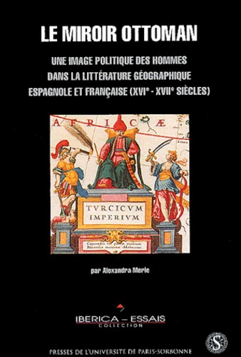 Alexandra Merle - Le miroir ottoman - Une image politique des hommes dans la littérature géographique espagnole et française (XVIe-XVIIe siècles).