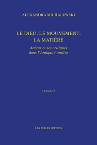 Alexandra Michalewski - Le dieu, le mouvement, la matière - Atticus et ses critiques dans l'Antiquité tardive.