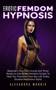  Alexandra Morris - Erotic Femdom Hypnosis: Beginner's Hypnosis Course and Three Ready-to-Use BDSM Femdom Scripts To Help You Transform Your Sex Life Today - Erotic Femdom Hypnosis, #1.
