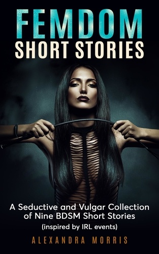  Alexandra Morris - Femdom Short Stories: A Seductive and Vulgar Collection of Nine BDSM Short Stories (inspired by IRL events) - Femdom Action, #4.