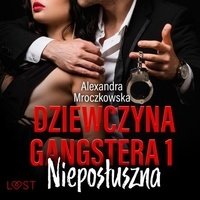 Alexandra Mroczkowska et Joanna Derengowska - Dziewczyna gangstera 1: Nieposłuszna – opowiadanie erotyczne.