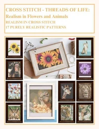 Cross Stitch - Threads Of Life - Realism in Flowers and Animals: Realism In Cross Stitch - 17 Purely Realistic Patterns