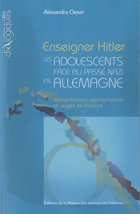 Alexandra Oeser - Enseigner Hitler : les adolescents face au passé nazi en Allemagne - Interprétations, appropriations et usages de l'histoire.