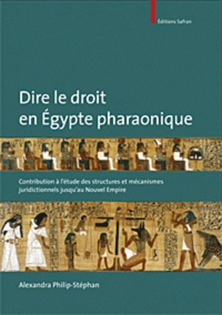 Alexandra Philip-Stephan - Dire le droit en Egypte pharaonique : contribution à l'étude des structures et mécanismes juridictionnels jusqu'au Nouvel Empire.