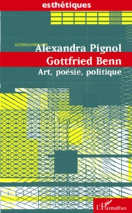 Alexandra Pignol - Gottfried Benn - Art, poésie, politique.
