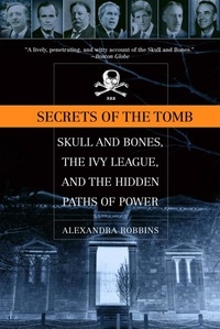 Alexandra Robbins - Secrets of the Tomb - Skull and Bones, the Ivy League, and the Hidden Paths of Power.