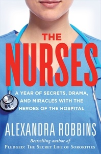 Alexandra Robbins - The Nurses - A Year of Secrets, Drama, and Miracles with the Heroes of the Hospital.