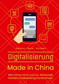 Alexandra Stefanov et Claudia Bünte - Digitalisierung Made in China - Wie China mit KI und Co. Wirtschaft, Handel und Marketing transformiert..