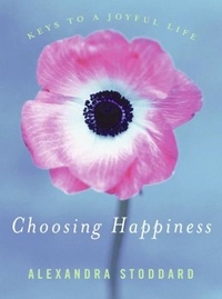 Alexandra Stoddard - Choosing Happiness - Keys to a Joyful Life.