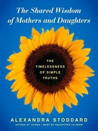 Alexandra Stoddard - The Shared Wisdom of Mothers and Daughters - The Timelessness of Simple Truths.