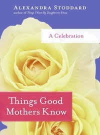 Alexandra Stoddard - Things Good Mothers Know - A Celebration.