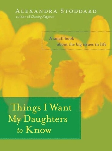 Alexandra Stoddard - Things I Want My Daughters to Know - A Small Book About the Big Issues in Life.