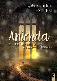 Alexandra Streel - Anienda, Tome 3 - Et la naissance d'une légende.