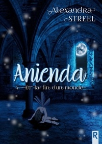 Alexandra Streel - Anienda, Tome 4 - Et la fin d'un monde.