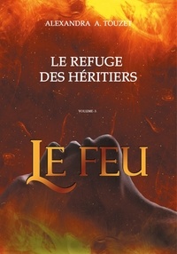 Alexandra Touzet - Le Refuge des héritiers Tome 3 : Le feu.