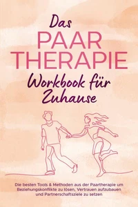 Das Paartherapie Workbook für Zuhause: Die besten Tools &amp; Methoden aus der Paartherapie um Beziehungskonflikte zu lösen, Vertrauen aufzubauen und Partnerschaftsziele zu setzen - inkl. Sexualtherapie