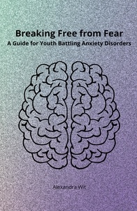  Alexandra Wit - Breaking Free from Fear - A Guide for Youth Battling Anxiety Disorders.