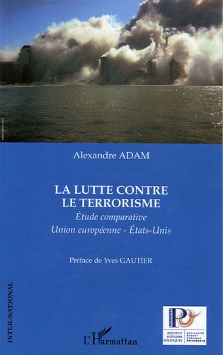 Alexandre Adam - La lutte contre le terrorisme - Etude comparative Union européenne - Etats-Unis.