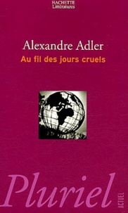 Alexandre Adler - Au fil des jours cruels - Chroniques 1992-2002.