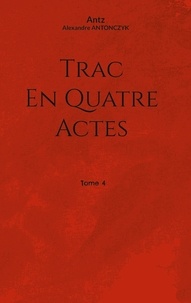 Alexandre Antonczyk - Trac en quatre actes Tome 4 : .