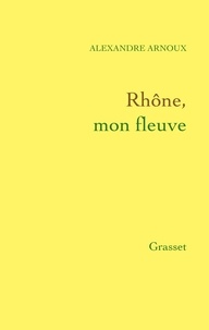 Alexandre Arnoux - Rhône, mon fleuve.