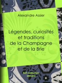 Alexandre Assier - Légendes, Curiosités et Traditions de la Champagne et de la Brie.