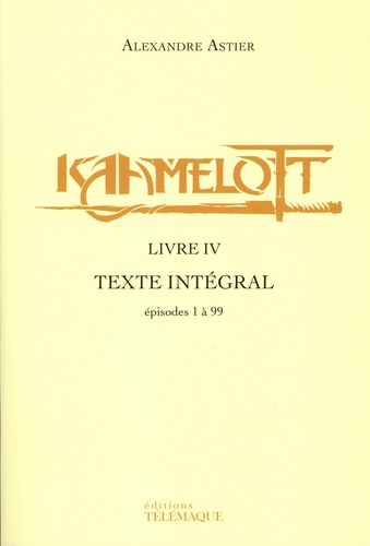 Alexandre Astier - Kaamelott Livre 4 : Texte intégral - Episodes 1 à 99.