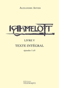 Alexandre Astier - Kaamelott - livre V - Texte intégral - épisodes 1à 8.