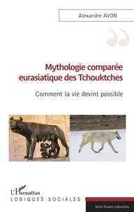 Alexandre Avon - Mythologie comparée eurasiatique des Tchouktches - Comment la vie devint possible.