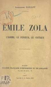 Alexandre Baillot - Émile Zola - L'homme, le penseur, le critique.