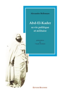 Alexandre Bellemare - Abd-el-kader sa vie politique et militaire.