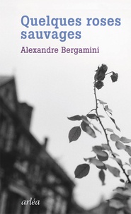 Alexandre Bergamini - Quelques roses sauvages.