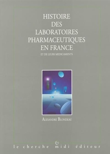 Alexandre Blondeau - Histoire des laboratoires pharmaceutiques en France et de leurs médicaments Tome 1 - Histoire des laboratoires pharmaceutiques en France et de leurs médicaments.